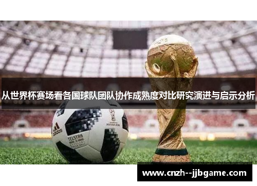 从世界杯赛场看各国球队团队协作成熟度对比研究演进与启示分析