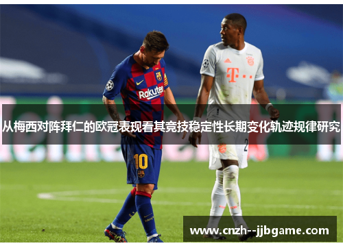 从梅西对阵拜仁的欧冠表现看其竞技稳定性长期变化轨迹规律研究 从梅西对阵拜仁的欧冠表现看其竞技稳定性长期变化轨迹规律研究