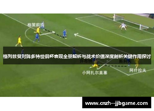 格列兹曼对阵多特世俱杯表现全景解析与战术价值深度剖析关键作用探讨