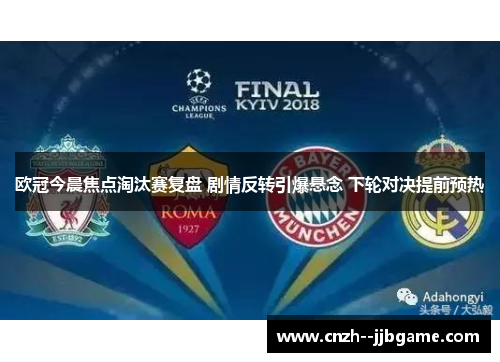 欧冠今晨焦点淘汰赛复盘 剧情反转引爆悬念 下轮对决提前预热 欧冠今晨焦点淘汰赛复盘 剧情反转引爆悬念 下轮对决提前预热