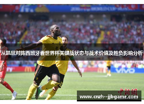 从凯恩对阵西班牙看世界杯关键战状态与战术价值及胜负影响分析 从凯恩对阵西班牙看世界杯关键战状态与战术价值及胜负影响分析