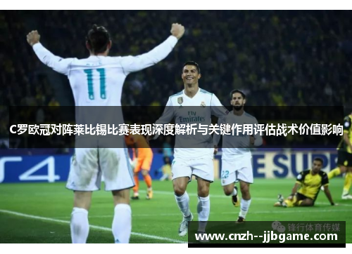 C罗欧冠对阵莱比锡比赛表现深度解析与关键作用评估战术价值影响