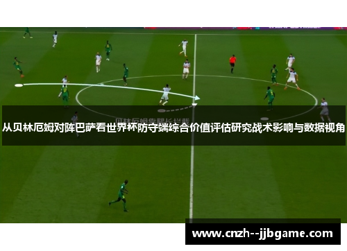 从贝林厄姆对阵巴萨看世界杯防守端综合价值评估研究战术影响与数据视角 从贝林厄姆对阵巴萨看世界杯防守端综合价值评估研究战术影响与数据视角