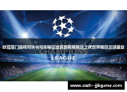 欧冠豪门巅峰对决书写荣耀征途直面极限挑战之夜世界瞩目足球盛宴 欧冠豪门巅峰对决书写荣耀征途直面极限挑战之夜世界瞩目足球盛宴