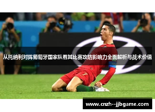 从托纳利对阵葡萄牙国家队看其比赛攻防影响力全面解析与战术价值