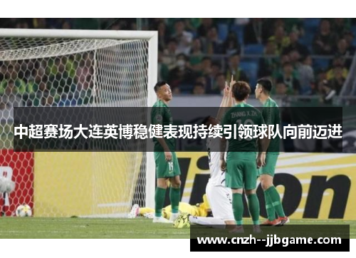 中超赛场大连英博稳健表现持续引领球队向前迈进