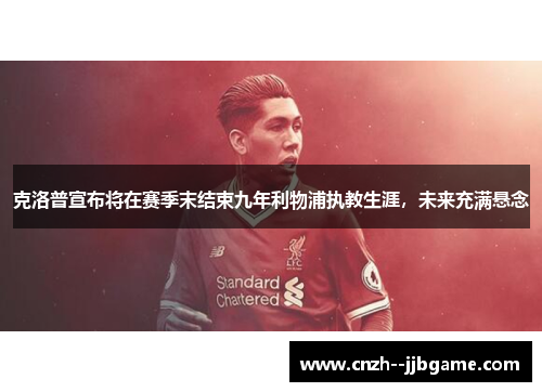 克洛普宣布将在赛季末结束九年利物浦执教生涯,未来充满悬念 克洛普宣布将在赛季末结束九年利物浦执教生涯,未来充满悬念