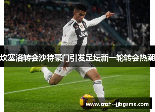 坎塞洛转会沙特豪门引发足坛新一轮转会热潮