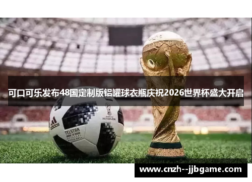 可口可乐发布48国定制版铝罐球衣瓶庆祝2026世界杯盛大开启