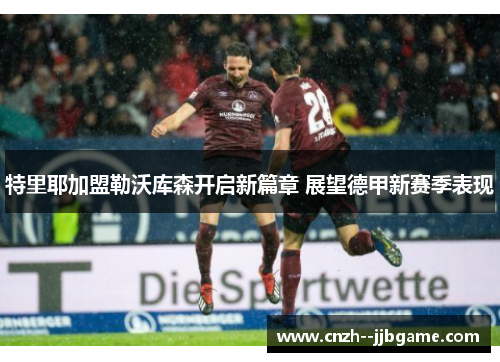 特里耶加盟勒沃库森开启新篇章 展望德甲新赛季表现