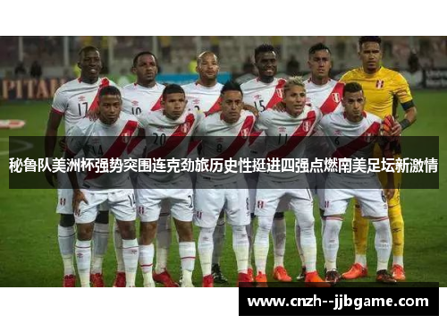 秘鲁队美洲杯强势突围连克劲旅历史性挺进四强点燃南美足坛新激情 秘鲁队美洲杯强势突围连克劲旅历史性挺进四强点燃南美足坛新激情