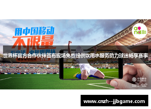 世界杯官方合作伙伴宣布现场免费提供饮用水服务助力球迷畅享赛事 世界杯官方合作伙伴宣布现场免费提供饮用水服务助力球迷畅享赛事