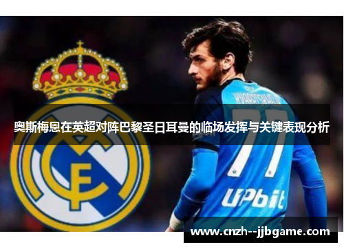 奥斯梅恩在英超对阵巴黎圣日耳曼的临场发挥与关键表现分析