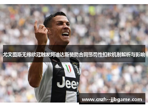 尤文图斯无缘欧冠触发阿迪达斯赞助合同惩罚性扣款机制解析与影响 尤文图斯无缘欧冠触发阿迪达斯赞助合同惩罚性扣款机制解析与影响