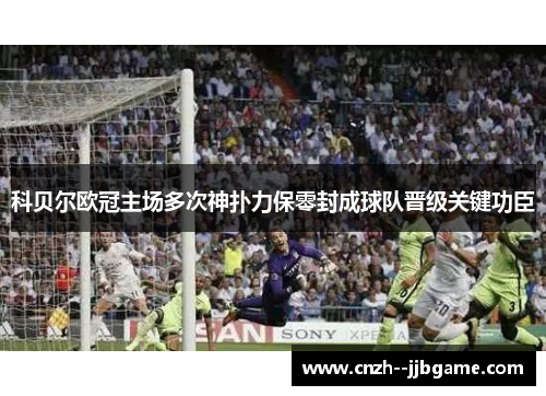 科贝尔欧冠主场多次神扑力保零封成球队晋级关键功臣 科贝尔欧冠主场多次神扑力保零封成球队晋级关键功臣